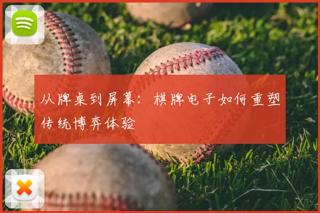 从牌桌到屏幕：棋牌电子如何重塑传统博弈体验